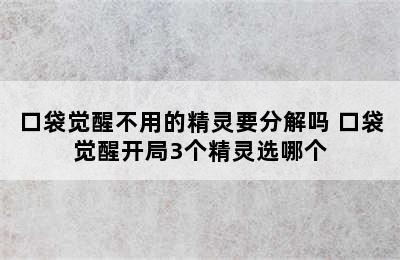 口袋觉醒不用的精灵要分解吗 口袋觉醒开局3个精灵选哪个